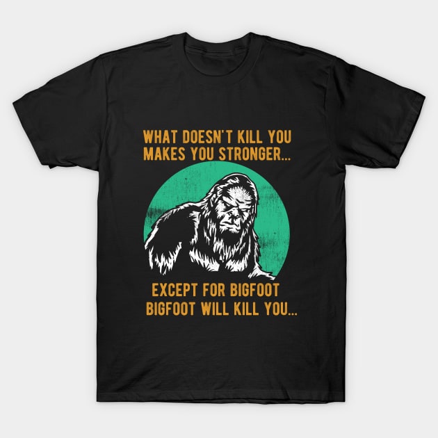 Bigfoot - What Doesnt Kill You Makes You Stronger T-Shirt by Kudostees